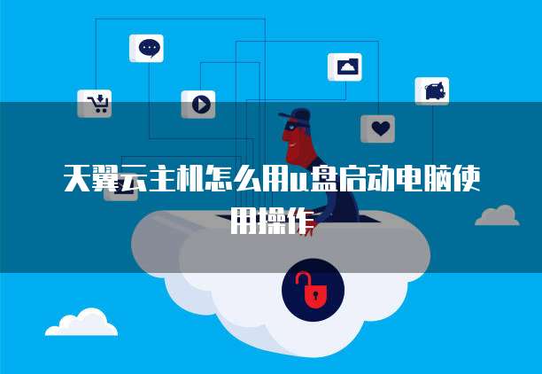 天翼云主机怎么用u盘启动电脑使用操作