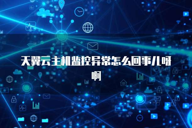 天翼云主机监控异常怎么回事儿呀啊