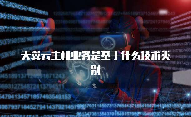 天翼云主机业务是基于什么技术类别