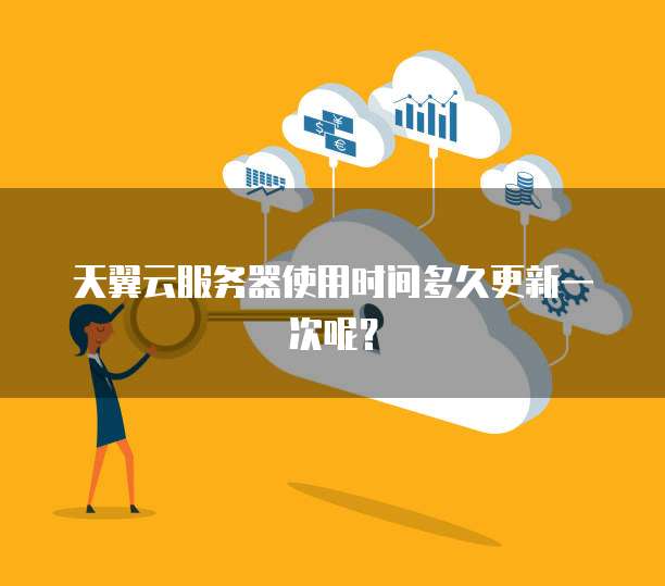 天翼云服务器使用时间多久更新一次呢?