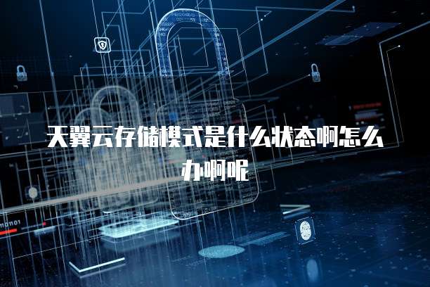 天翼云存储模式是什么状态啊怎么办啊呢