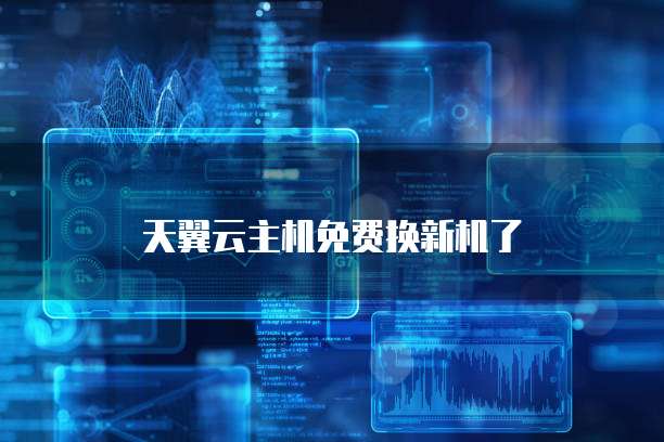 天翼云主机免费换新机了