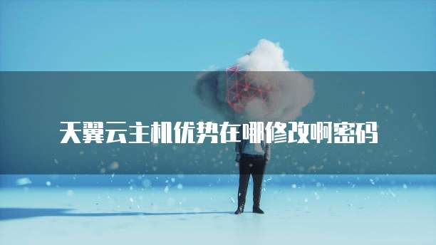 天翼云主机优势在哪修改啊密码