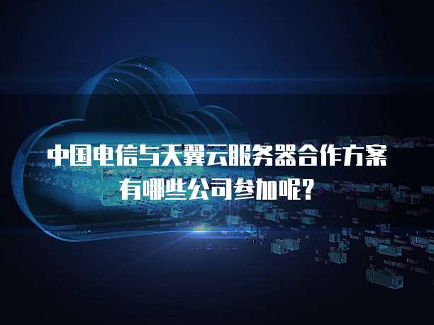 中国电信与天翼云服务器合作方案有哪些公司参加呢?
