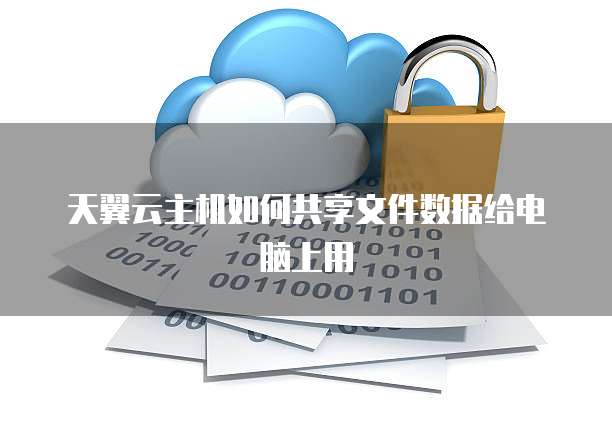 天翼云主机如何共享文件数据给电脑上用