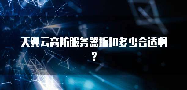 天翼云高防服务器折扣多少合适啊?