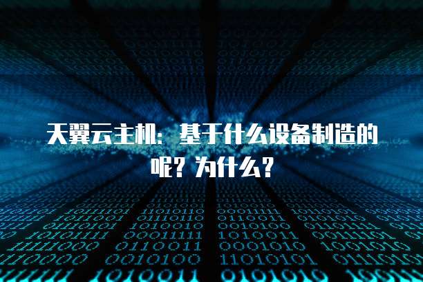 天翼云主机：基于什么设备制造的呢？为什么？