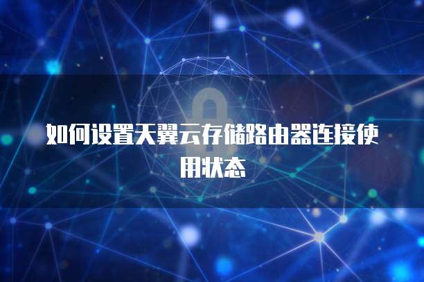 如何设置天翼云存储路由器连接使用状态