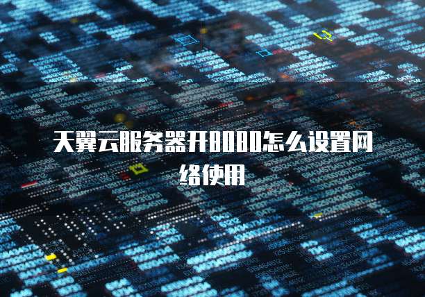 天翼云服务器开8080怎么设置网络使用