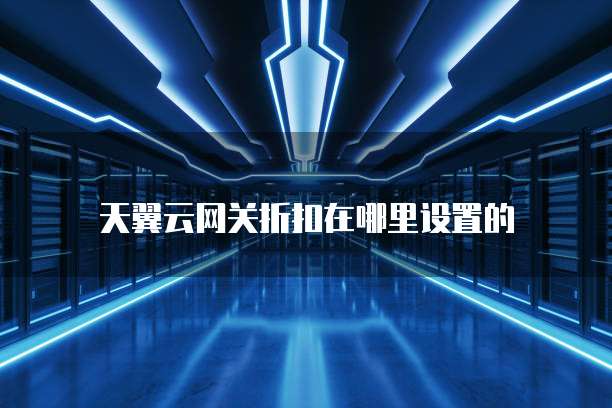 天翼云网关折扣在哪里设置的