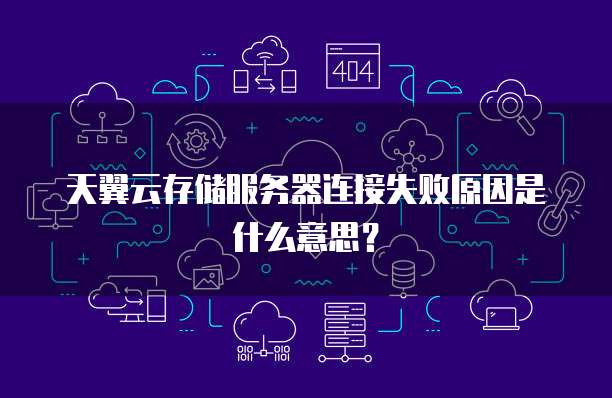 天翼云存储服务器连接失败原因是什么意思?