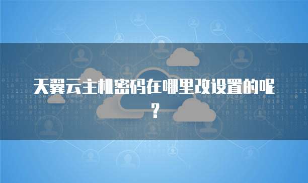 天翼云主机密码在哪里改设置的呢?
