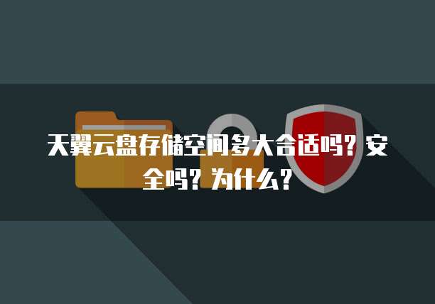 天翼云盘存储空间多大合适吗?安全吗?为什么?