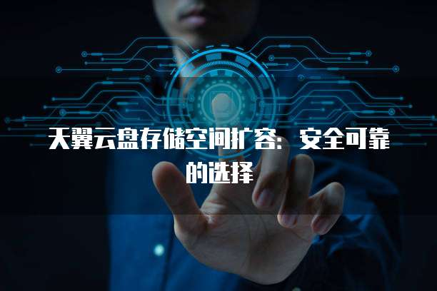 天翼云盘存储空间扩容:安全可靠的选择