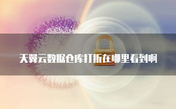 天翼云数据仓库打折在哪里看到啊