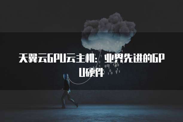 天翼云GPU云主机：业界先进的GPU硬件
