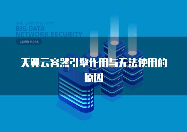 天翼云容器引擎作用与无法使用的原因