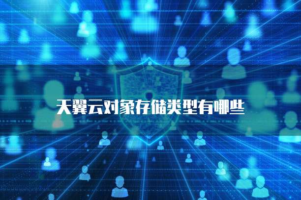 天翼云对象存储类型有哪些