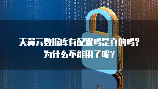 天翼云数据库有配置吗是真的吗?为什么不能用了呢?