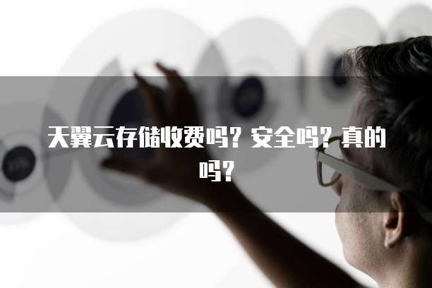 天翼云存储收费吗?安全吗?真的吗?