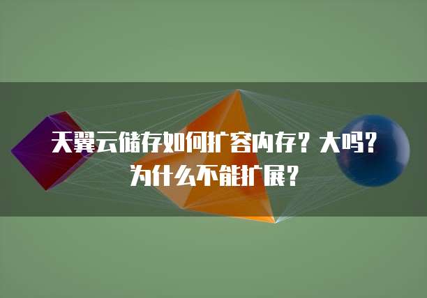 天翼云储存如何扩容内存?大吗?为什么不能扩展?