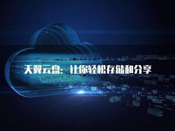 天翼云盘：让你轻松存储和分享