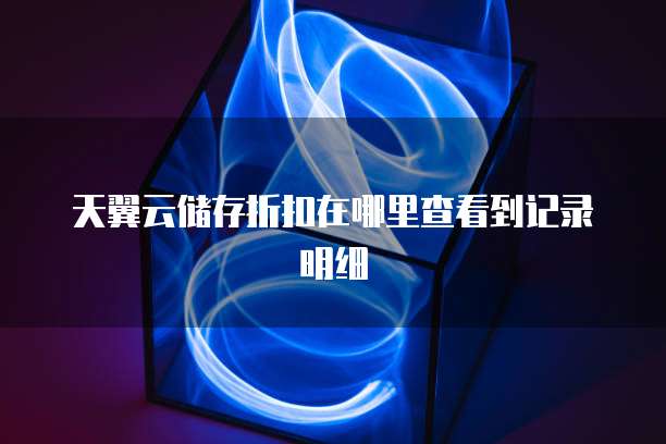 天翼云储存折扣在哪里查看到记录明细