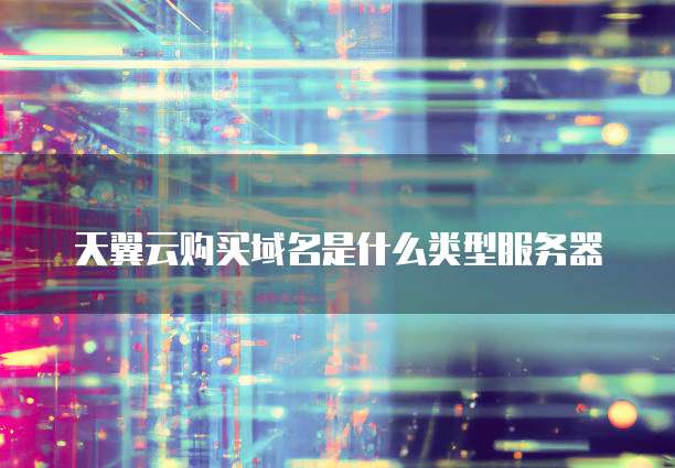 天翼云购买域名是什么类型服务器