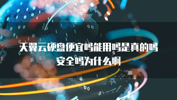 天翼云硬盘便宜吗能用吗是真的吗安全吗为什么啊