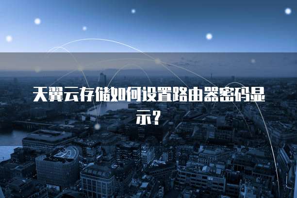 天翼云存储如何设置路由器密码显示?