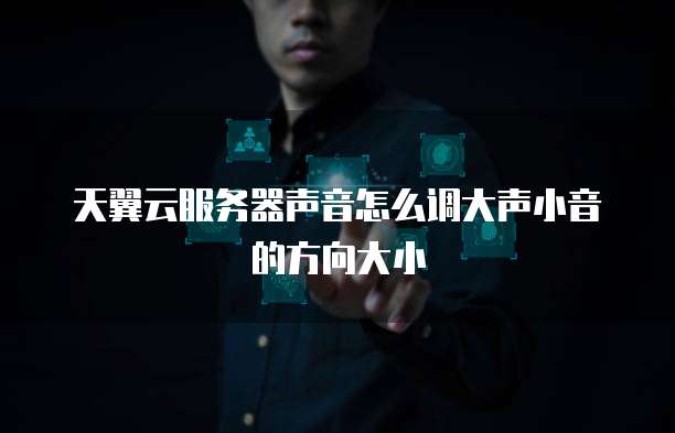 天翼云服务器声音怎么调大声小音的方向大小