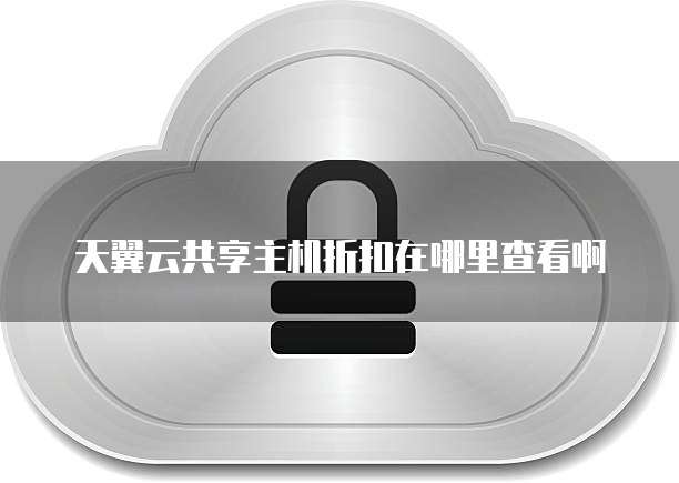 天翼云共享主机折扣在哪里查看啊