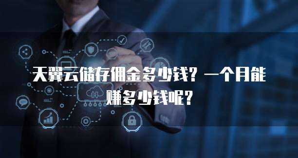 天翼云储存佣金多少钱?一个月能赚多少钱呢?