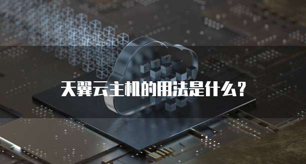 天翼云主机的用法是什么?