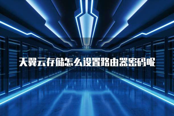 天翼云存储怎么设置路由器密码呢
