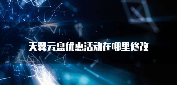 天翼云盘优惠活动在哪里修改