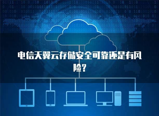电信天翼云存储安全可靠还是有风险?