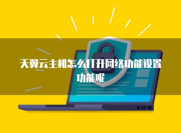 天翼云主机怎么打开网络功能设置功能呢