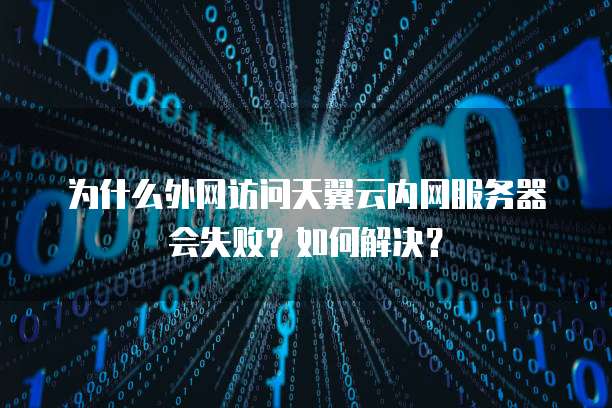 为什么外网访问天翼云内网服务器会失败?如何解决?