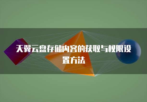 天翼云盘存储内容的获取与权限设置方法