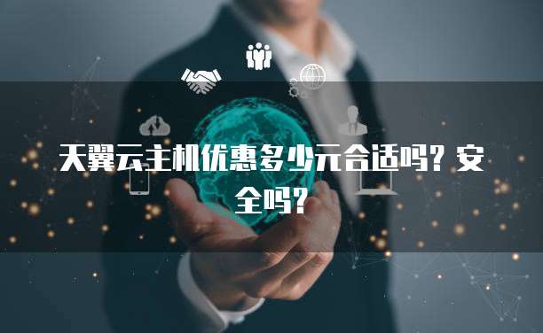天翼云主机优惠多少元合适吗？安全吗？