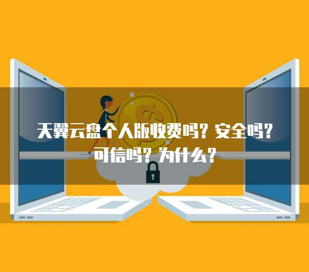 天翼云盘个人版收费吗?安全吗?可信吗?为什么?
