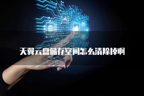天翼云盘储存空间怎么清除掉啊