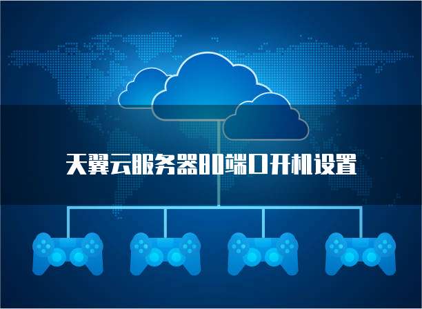 天翼云服务器80端口开机设置