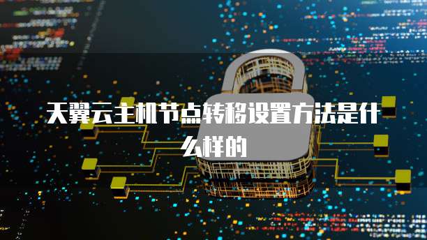 天翼云主机节点转移设置方法是什么样的