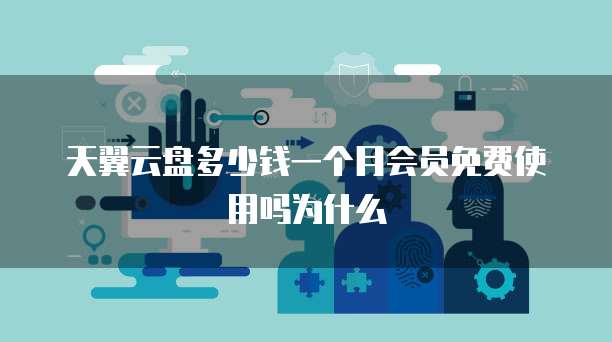 天翼云盘多少钱一个月会员免费使用吗为什么