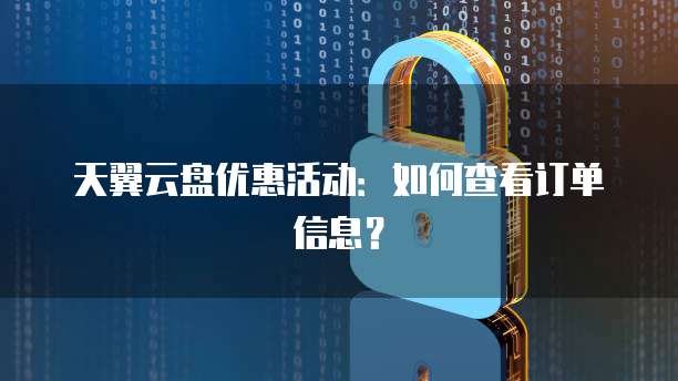 天翼云盘优惠活动:如何查看订单信息?