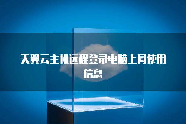 天翼云主机远程登录电脑上网使用信息