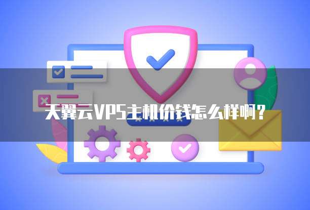 天翼云VPS主机价钱怎么样啊？