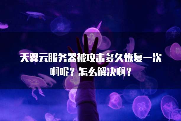 天翼云服务器被攻击多久恢复一次啊呢?怎么解决啊?